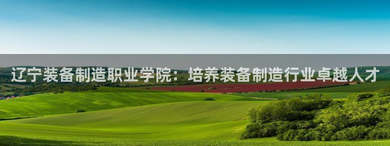彩神怎么样可以提现：辽宁装备制造职业学院：培养装备制造行业卓越人才