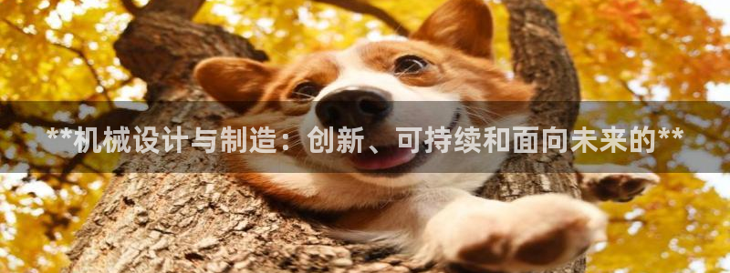 彩神邀请码:00-00-3267：**机械设计与制造：创新、可持续和面向未来的**