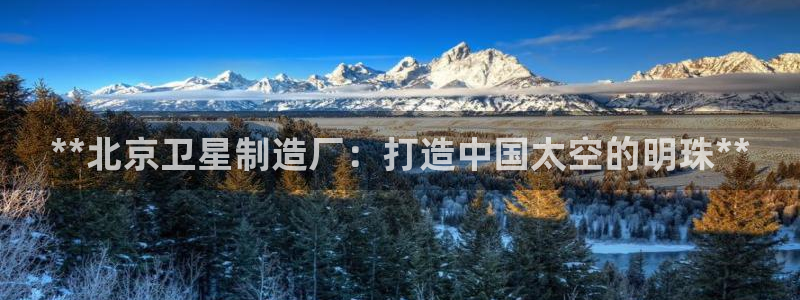 彩神V集团公司：**北京卫星制造厂：打造中国太空的明珠**