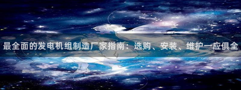 下载彩神通关注金码：最全面的发电机组制造厂家指南：选购、安装、维护一应俱全