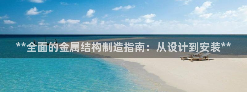 彩神通官方网：**全面的金属结构制造指南：从设计到安装**