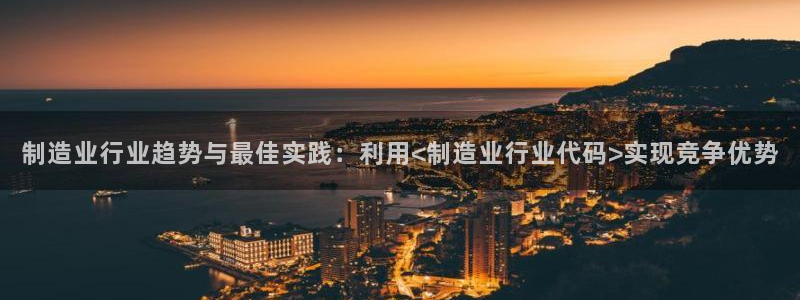 彩神赢钱了吗是真的吗：制造业行业趋势与最佳实践：利用<制造业行业代码>实现竞争优势
