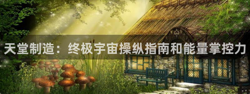 彩神v8下载：天堂制造：终极宇宙操纵指南和能量掌控力