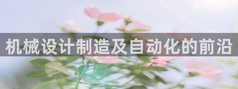 彩神vlll游戏特色：机械设计制造及自动化的前沿