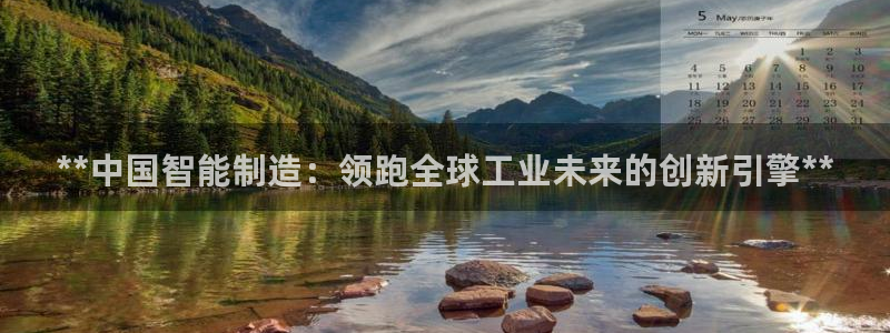 彩神平台是什么套路：**中国智能制造：领跑全球工业未来的创新引擎**