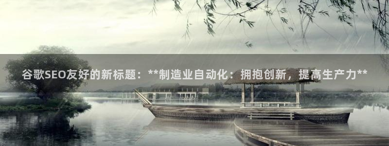 彩神争霸官方登录：谷歌SEO友好的新标题：**制造业自动化：拥抱创新，提高生产力**
