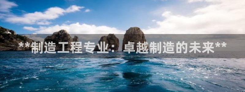 彩神平台可以破解吗：**制造工程专业：卓越制造的未来**