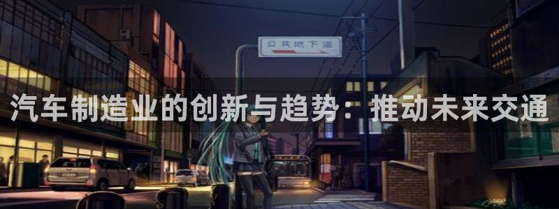 彩神购彩-购彩大厅入口娱乐首选：汽车制造业的创新与趋势：推动