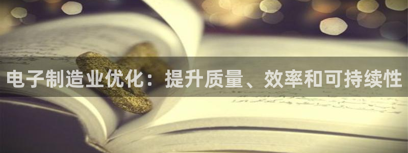 彩神vii手游下载：电子制造业优化：提升质量、效率和可持续性