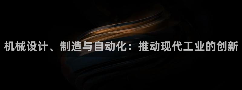 彩神赢了钱登录不上去：机械设计、制造与自动化：推动现代工业的