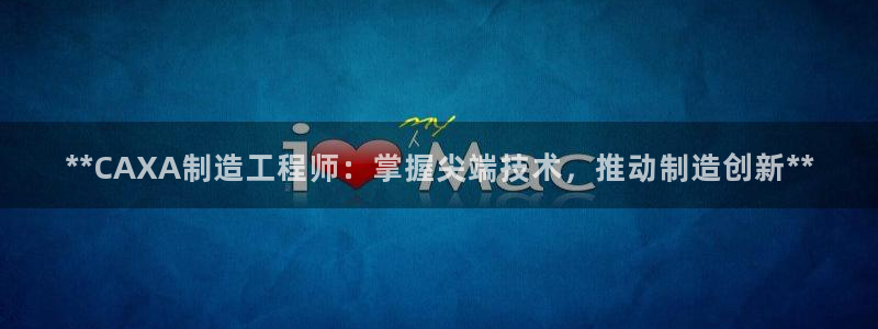 彩神客服电话：**CAXA制造工程师：掌握尖端技术，推动制造创新**