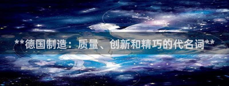 彩神争霸老平台：**德国制造：质量、创新和精巧的代名词**
