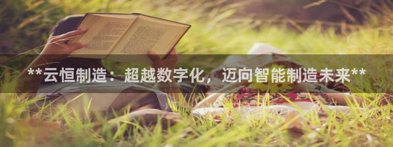 彩神v1破解器：**云恒制造：超越数字化，迈向智能制造未来*