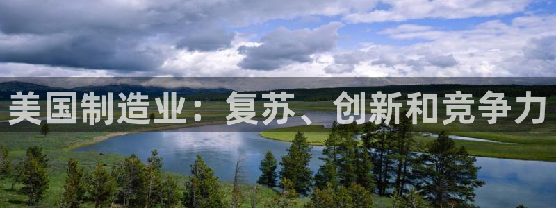 彩神ix是真的吗：美国制造业：复苏、创新和竞争力