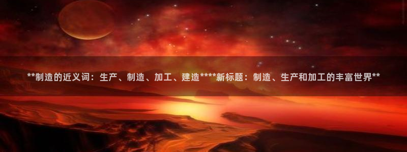 彩神大发是不是人为操作：**制造的近义词：生产、制造、加工、