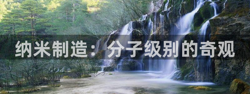 彩神是怎样一个平台：纳米制造：分子级别的奇观