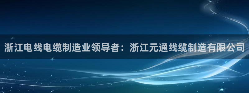 彩神viii是正规平台吗?：浙江电线电缆制造业领导者：浙江元