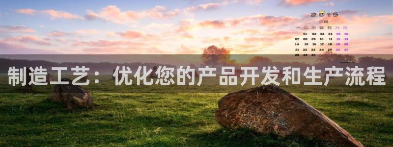 彩神客服电话：制造工艺：优化您的产品开发和生产流程