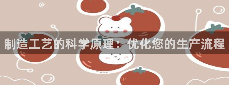 天天彩神welcome：制造工艺的科学原理：优化您的生产流程