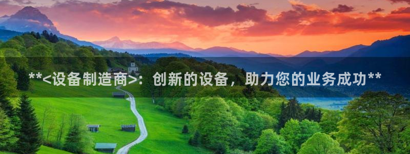 彩神争霸官方下载：**<设备制造商>：创新的设备，助力您的业务成功**