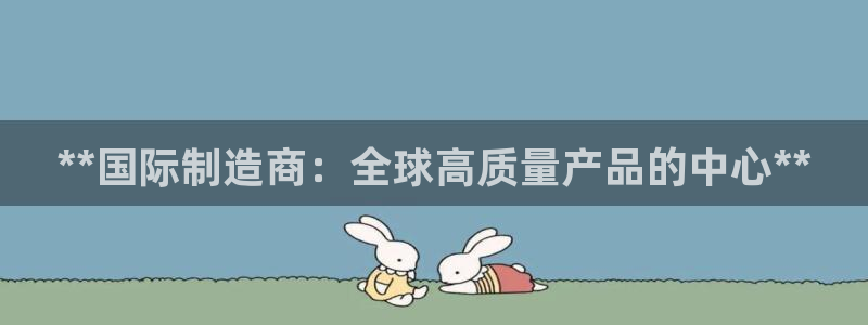 彩神8官网版是正规的吗：**国际制造商：全球高质量产品的中心**