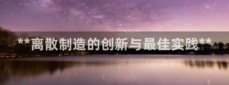 彩神合法吗.是国家认可的吗：**离散制造的创新与最佳实践**