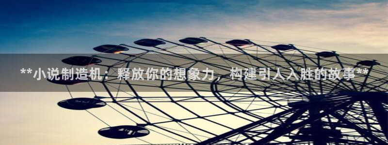 彩神是怎样一个平台：**小说制造机：释放你的想象力，构建引人入胜的故事**