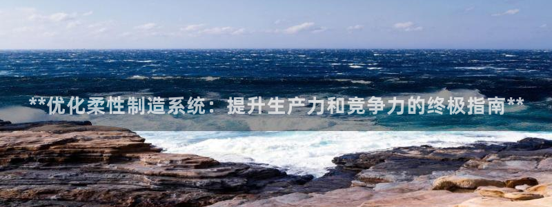彩神V8有限公司：**优化柔性制造系统：提升生产力和竞争力的终极指南**