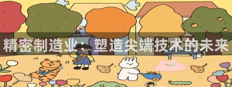 彩神iv是正规平台吗?：精密制造业：塑造尖端技术的未来