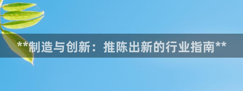 彩神8是正规平台吗是正品吗：**制造与创新：推陈出新的行业指