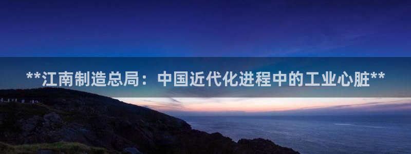 新版彩神v8登录不了：**江南制造总局：中国近代化进程中的工业心脏**