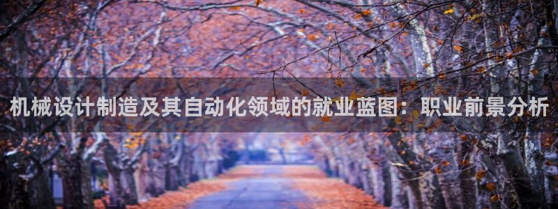 彩神v8是真的挣钱吗：机械设计制造及其自动化领域的就业蓝图：职业前景分析