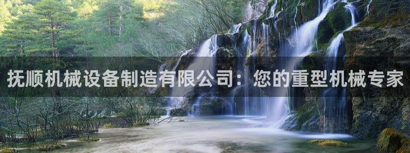 彩神v8下载：抚顺机械设备制造有限公司：您的重型机械专家