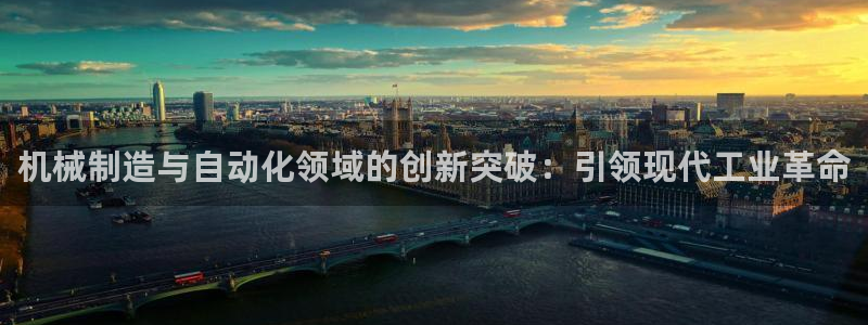 彩神v8平台正规吗知乎：机械制造与自动化领域的创新突破：引领现代工业革命