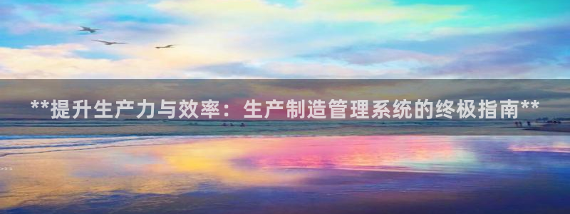 彩神v平台：**提升生产力与效率：生产制造管理系统的终极指南**