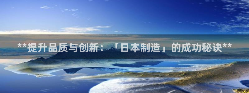 彩神v8首页：**提升品质与创新：「日本制造」的成功秘诀**