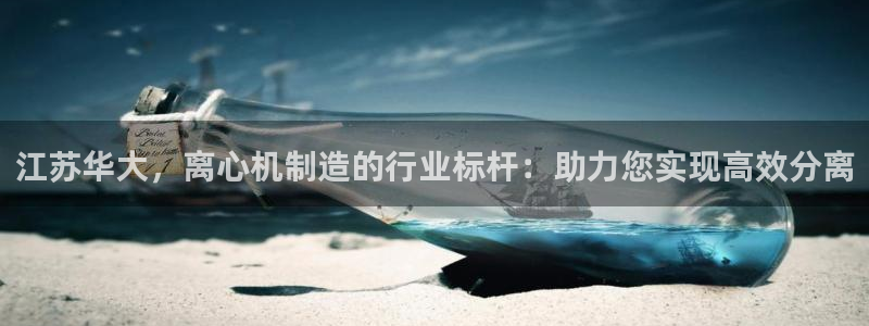 彩神v大众娱乐：江苏华大，离心机制造的行业标杆：助力您实现高效分离
