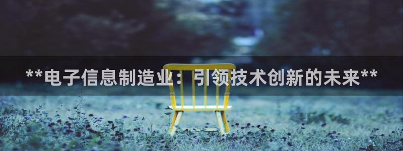 彩神合法吗.是国家认可的吗：**电子信息制造业：引领技术创新的未来**