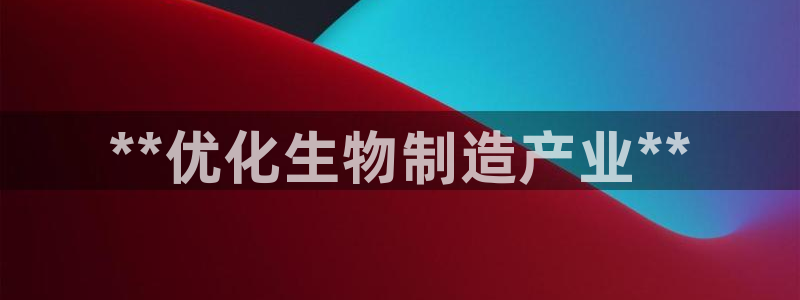 彩神v网赌软件下载：**优化生物制造产业**