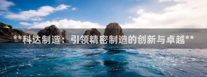 彩神ii官方网：**科达制造：引领精密制造的创新与卓越**