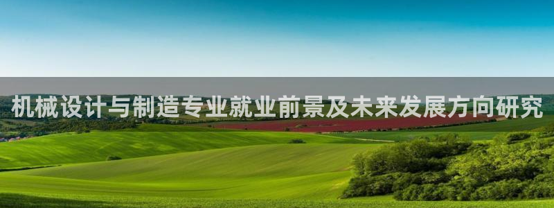新版彩神v8登录不上去：机械设计与制造专业就业前景及未来发展方向研究
