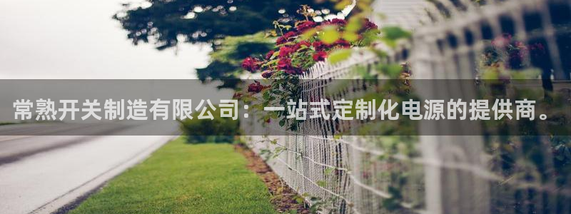 彩神的邀请码是多少：常熟开关制造有限公司：一站式定制化电源的提供商。