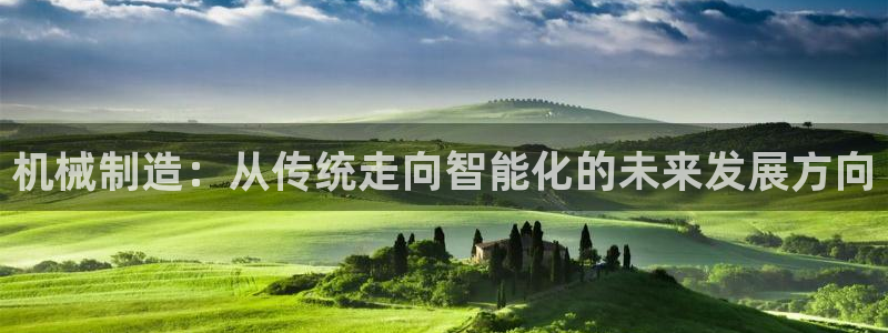 彩神v8手机客户端在哪：机械制造：从传统走向智能化的未来发展方向