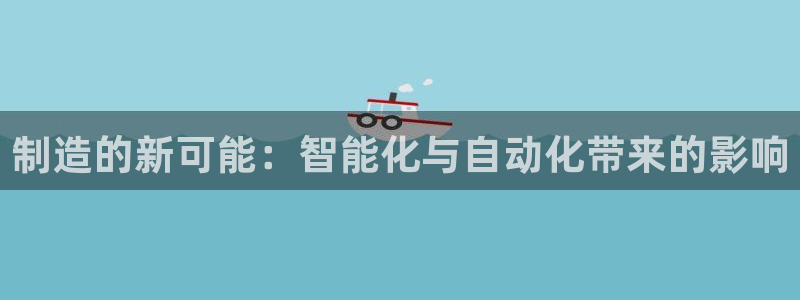 彩神赢钱了吗知乎：制造的新可能：智能化与自动化带来的影响
