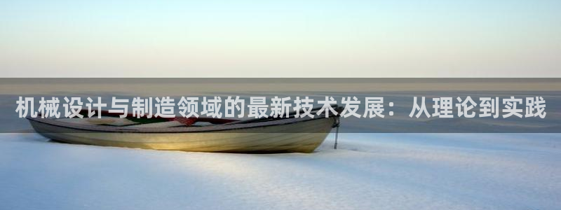新版彩神v8登录不了：机械设计与制造领域的最新技术发展：从理论到实践