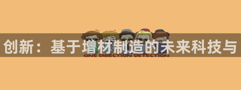 下载彩神通关注金码：创新：基于增材制造的未来科技与
