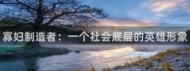 彩神 好 平台：寡妇制造者：一个社会底层的英雄形象