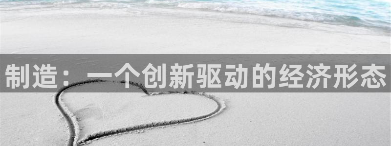 彩神ix能赚钱吗：制造：一个创新驱动的经济形态