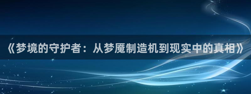 彩神网官网登录：《梦境的守护者：从梦魇制造机到现实中的真相》