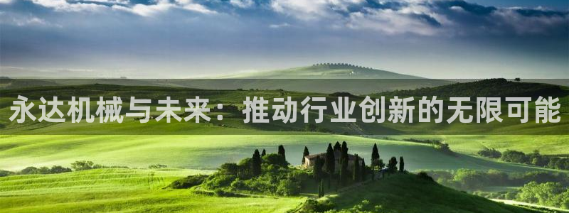 彩神网正规吗：永达机械与未来：推动行业创新的无限可能